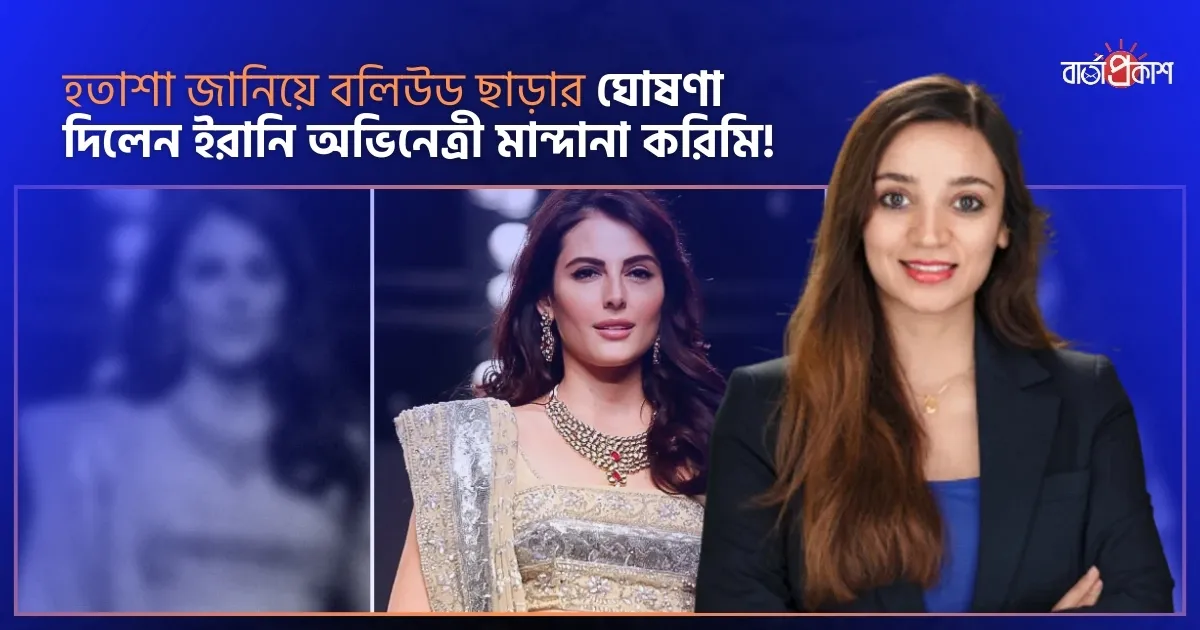 হতাশা জানিয়ে বলিউড ছাড়ার ঘোষণা দিলেন ইরানি অভিনেত্রী মান্দানা করিমি!