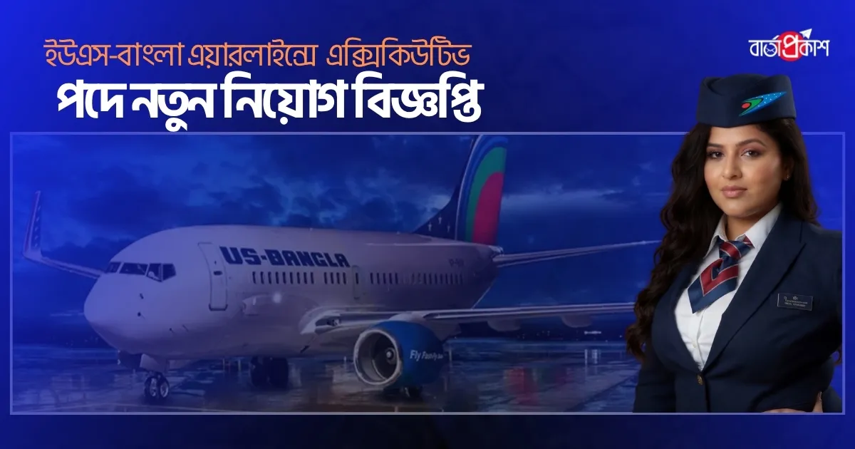 ইউএস-বাংলা এয়ারলাইন্সে এক্সিকিউটিভ পদে নতুন নিয়োগ বিজ্ঞপ্তি