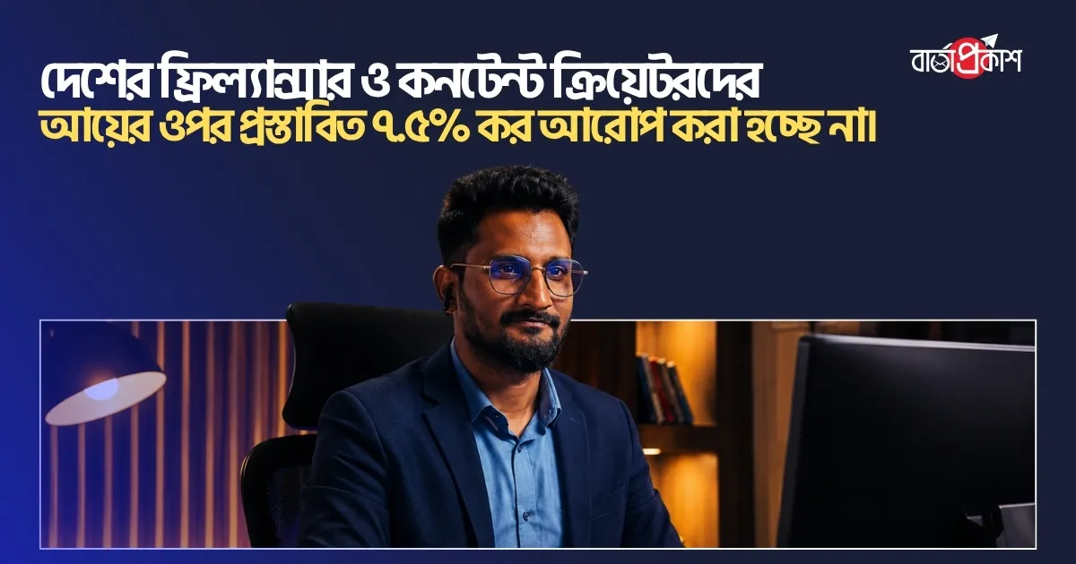 দেশের ফ্রিল্যান্সার ও কনটেন্ট ক্রিয়েটরদের আয়ের ওপর প্রস্তাবিত ৭.৫% কর আরোপ করা হচ্ছে না।