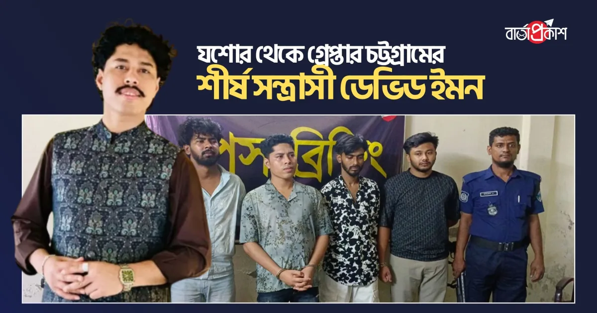 যশোর থেকে গ্রেপ্তার চট্টগ্রামের শীর্ষ সন্ত্রাসী ডেভিড ইমন
