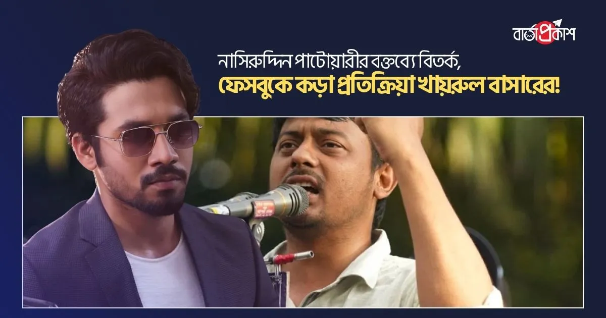 নাসিরুদ্দিন পাটোয়ারীর বক্তব্যে বিতর্ক, ফেসবুকে কড়া প্রতিক্রিয়া খায়রুল বাসারের!